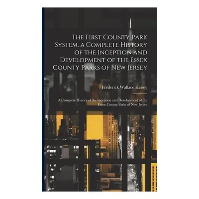 "The First County Park System. a Complete History of the Inception and Development of the Essex 