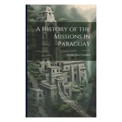 "A History of the Missions in Paraguay" - "" ("Caddell Cecilia Mary")