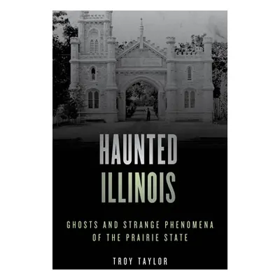 "Haunted Illinois: Ghosts and Strange Phenomena of the Prairie State" - "" ("Taylor Troy")