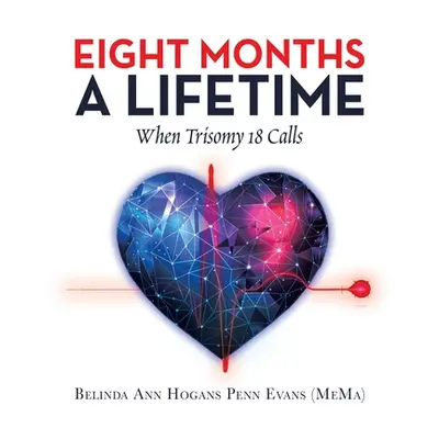 "Eight Months a Lifetime: When Trisomy 18 Calls" - "" ("Evans (Mema) Belinda Ann Hogans Penn")