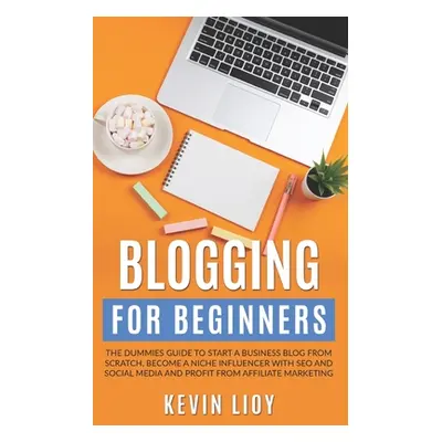 "Blogging for Beginners: The dummies guide to start a Business Blog from scratch, become a Niche