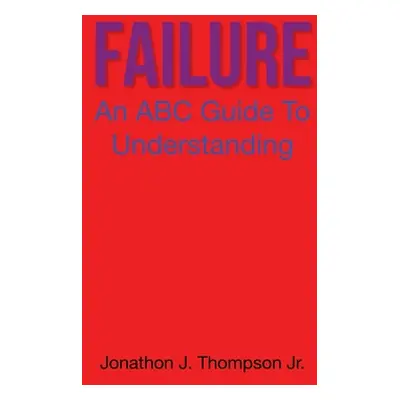 "Failure: An ABC Guide to Understanding" - "" ("Thompson Jonathon J. Jr.")