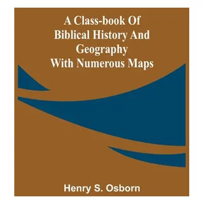 "A Class-Book of Biblical History and Geography; with numerous maps" - "" ("S. Osborn Henry")