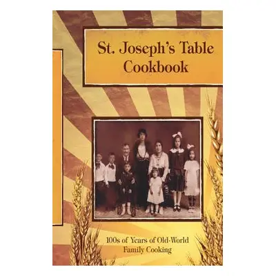 "St. Joseph's Table Cookbook: 100s of Years of Old-World Family Cooking" - "" ("Joseph S. F. M. 