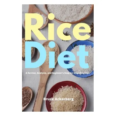 "Rice Diet: A Review, Analysis, and Beginner's Step by Step Overview" - "" ("Ackerberg Bruce")