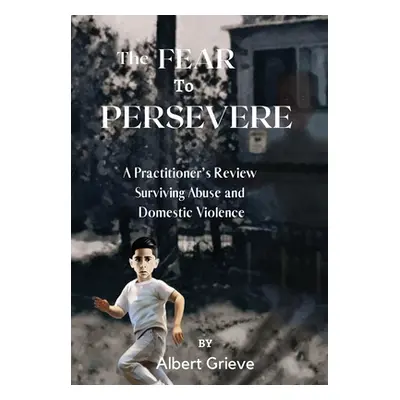 "The Fear to Persevere: A Practitioner's Review Surviving Abuse and Domestic Violence" - "" ("Gr