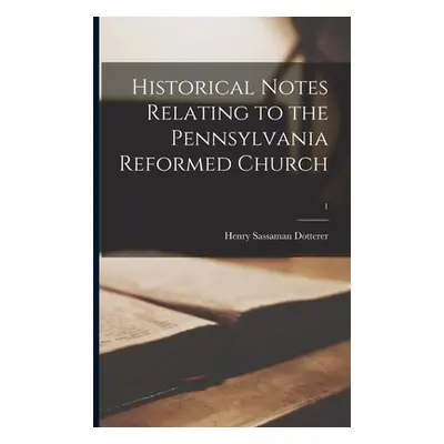 "Historical Notes Relating to the Pennsylvania Reformed Church; 1" - "" ("Dotterer Henry Sassama