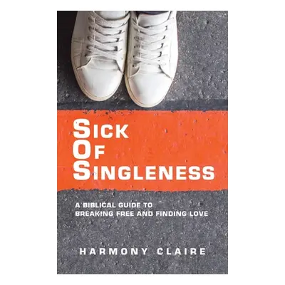 "Sick of Singleness: A Biblical Guide to Breaking Free and Finding Love" - "" ("Claire Harmony")