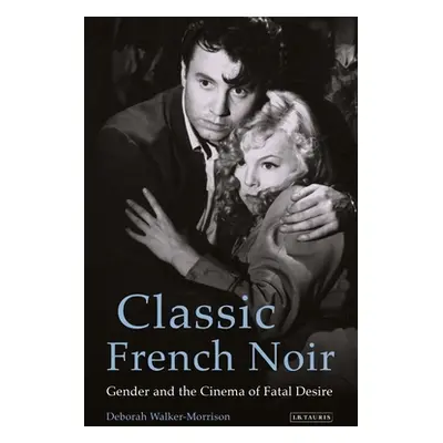 "Classic French Noir: Gender and the Cinema of Fatal Desire" - "" ("Walker-Morrison Deborah")