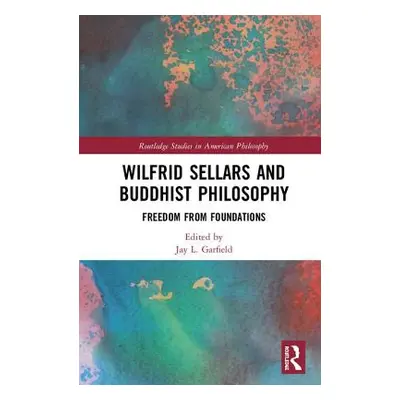 "Wilfrid Sellars and Buddhist Philosophy: Freedom from Foundations" - "" ("Garfield Jay L.")