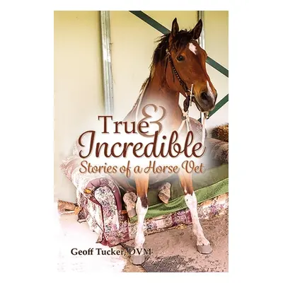 "True and Incredible Stories of a Horse Vet" - "" ("Tucker DVM Geoff")