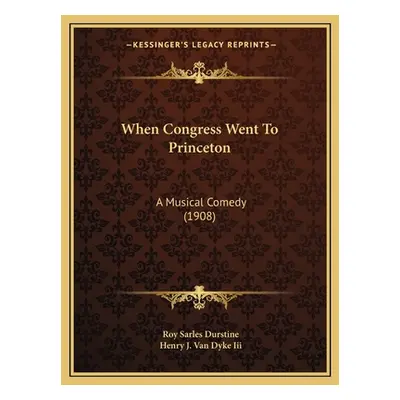 "When Congress Went To Princeton: A Musical Comedy (1908)" - "" ("Durstine Roy Sarles")