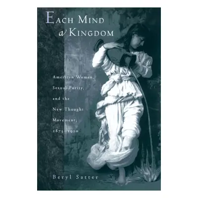 "Each Mind a Kingdom: American Women, Sexual Purity, and the New Thought Movement, 1875-1920" - 