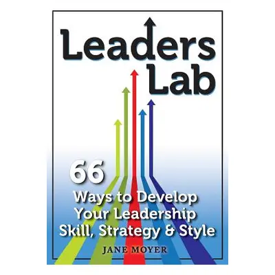 "Leaders Lab: 66 Ways to Develop Your Leadership Skill, Strategy, and Style" - "" ("Moyer Jane")