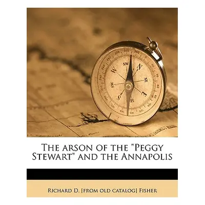 "The Arson of the Peggy Stewart and the Annapolis" - "" ("Fisher Richard D. [From Old Catalog]")