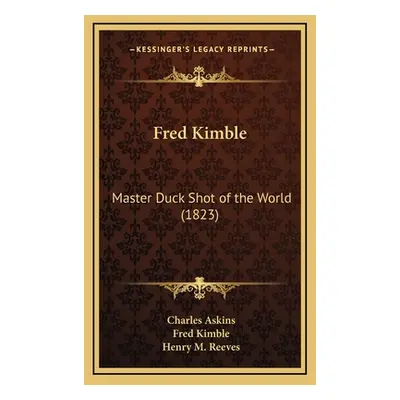 "Fred Kimble: Master Duck Shot of the World (1823)" - "" ("Askins Charles Jr.")