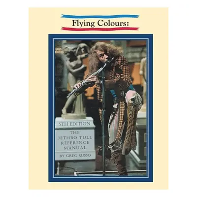 "Flying Colours: The Jethro Tull Reference Manual" - "" ("Russo Greg")