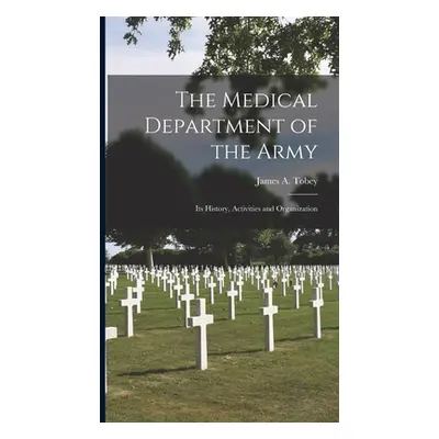 The Medical Department of the Army; Its History, Activities and Organization (Tobey James a. (Ja