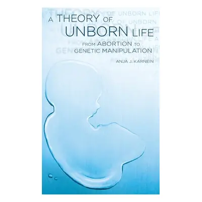 "Theory of Unborn Life: From Abortion to Genetic Manipulation" - "" ("Karnein Anja J.")