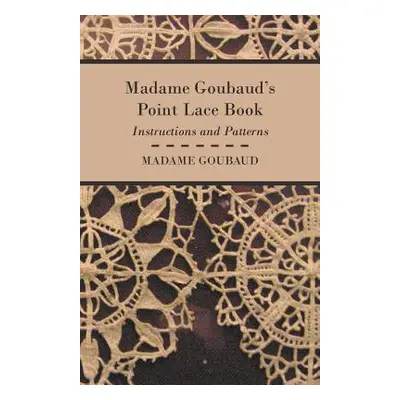 "Madame Goubaud's Point Lace Book - Instructions and Patterns" - "" ("Goubaud Madame")