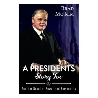 "A Presidents Story Too: Another Novel of Power and Personality" - "" ("McKim Brad")