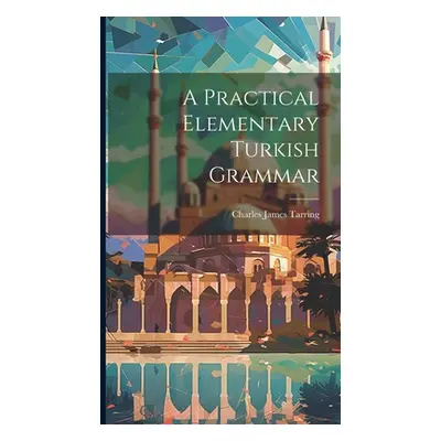 "A Practical Elementary Turkish Grammar" - "" ("Charles James Tarring (Sir )")