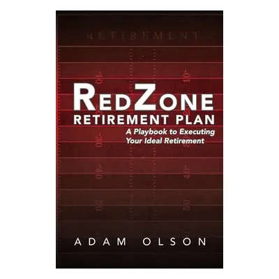 "RedZone Retirement Plan: A Playbook to Executing Your Ideal Retirement" - "" ("Olson Adam")