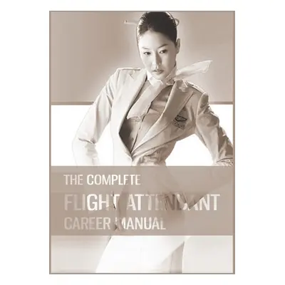 "The Complete Flight Attendant Career Manual: Your guide to becoming a member of cabin crew" - "