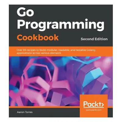 "Go Programming Cookbook - Second Edition" - "" ("Torres Aaron")