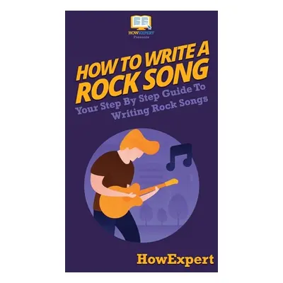 "How To Write a Rock Song: Your Step By Step Guide To Writing Rock Songs" - "" ("Howexpert")