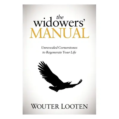 "The Widowers' Manual: Unrevealed Cornerstones to Regenerate Your Life" - "" ("Looten Wouter")