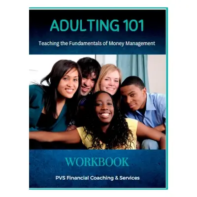 "Adulting 101 - Personal Finance Workbook: Teaching Young Adults The Fundamentals Of Money Manag