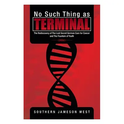 "No Such Thing as Terminal: The Rediscovery of the Lost Secret German Cure for Cancer and the Fo