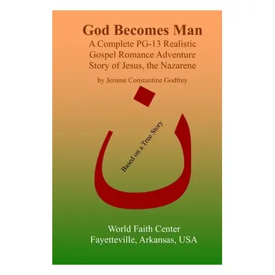 "God Becomes Man: A Complete PG-13 Realistic Gospel Romance Adventure Story of Jesus, the Nazare