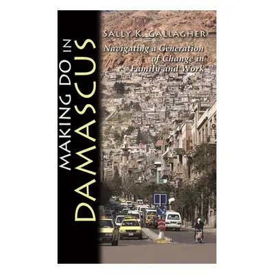 "Making Do in Damascus: Navigating a Generation of Change in Family and Work" - "" ("Gallagher S