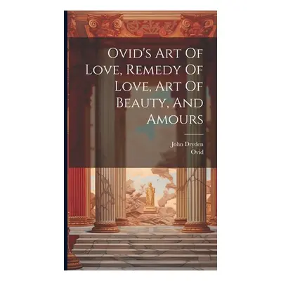 "Ovid's Art Of Love, Remedy Of Love, Art Of Beauty, And Amours" - "" ("Ovid")