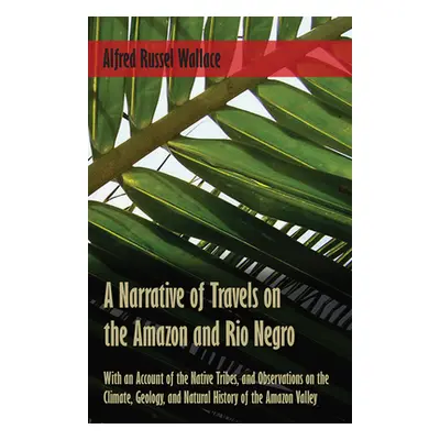 "A Narrative of Travels on the Amazon and Rio Negro, with an Account of the Native Tribes, and O