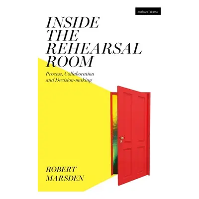 "Inside the Rehearsal Room: Process, Collaboration and Decision-Making" - "" ("Marsden Robert")