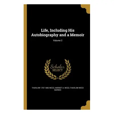 "Life, Including His Autobiography and a Memoir; Volume 2" - "" ("Weed Thurlow 1797-1882")