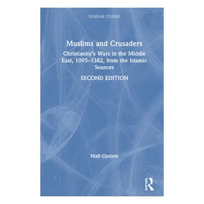 "Muslims and Crusaders: Christianity's Wars in the Middle East, 1095-1382, from the Islamic Sour