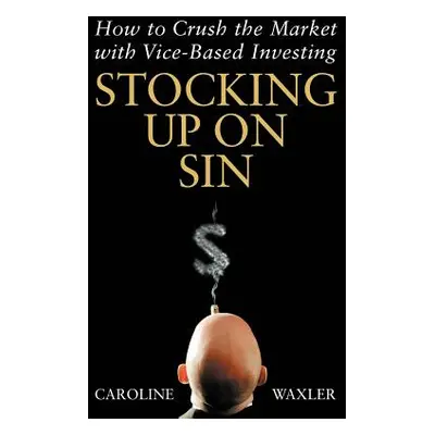 "Stocking Up on Sin: How to Crush the Market with Vice-Based Investing" - "" ("Waxler Caroline")