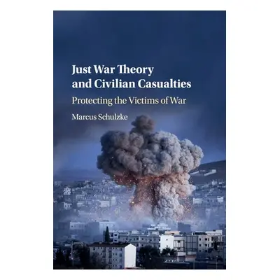 "Just War Theory and Civilian Casualties: Protecting the Victims of War" - "" ("Schulzke Marcus"