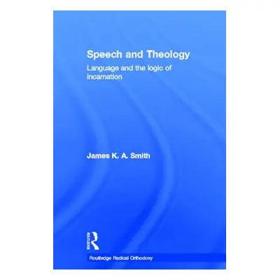 "Speech and Theology: Language and the Logic of Incarnation" - "" ("Smith James K. A.")