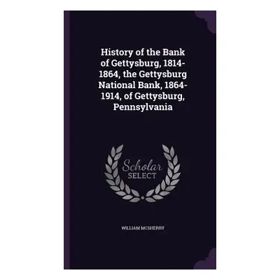 "History of the Bank of Gettysburg, 1814-1864, the Gettysburg National Bank, 1864-1914, of Getty