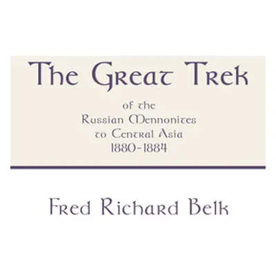 "The Great Trek of the Russian Mennonites to Central Asia 1880-1884" - "" ("Belk Fred Richard")