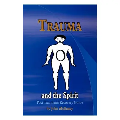 "Trauma and the Spirit: Post Traumatic Stress Recovery Guide" - "" ("Mullaney John")