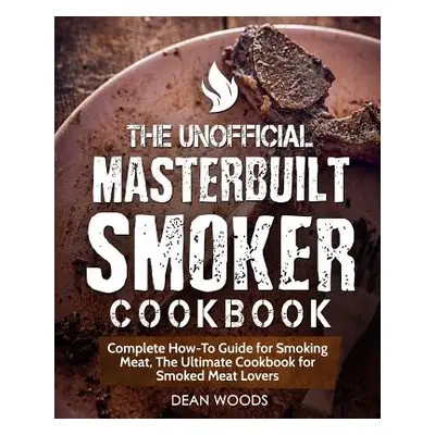 "The Unofficial Masterbuilt Smoker Cookbook: Complete How-To Guide for Smoking Meat, The Ultimat