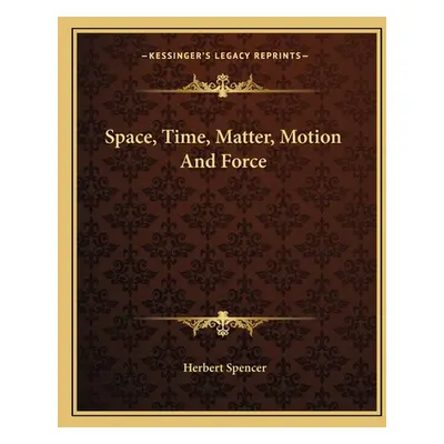 "Space, Time, Matter, Motion And Force" - "" ("Spencer Herbert")