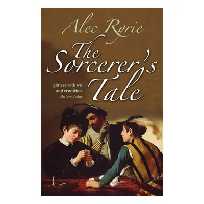 "The Sorcerer's Tale: Faith and Fraud in Tudor England" - "" ("Ryrie Alec")