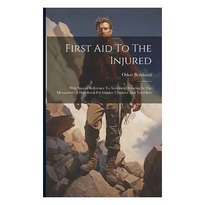 "First Aid To The Injured: With Special Reference To Accidents Occuring In The Mountains: A Hand